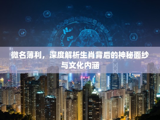 微名薄利，深度解析生肖背后的神秘面纱与文化内涵