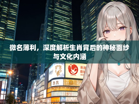 微名薄利，深度解析生肖背后的神秘面纱与文化内涵