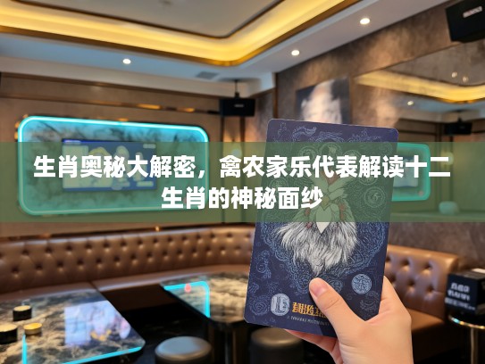 生肖奥秘大解密，禽农家乐代表解读十二生肖的神秘面纱