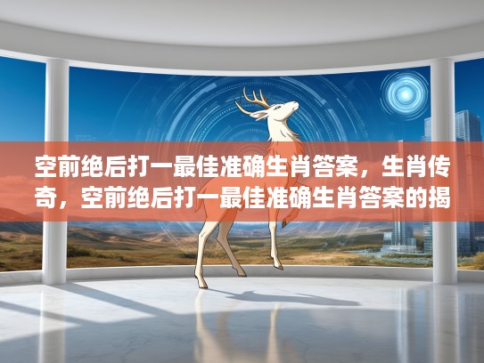 空前绝后打一最佳准确生肖答案，生肖传奇，空前绝后打一最佳准确生肖答案的揭秘之旅