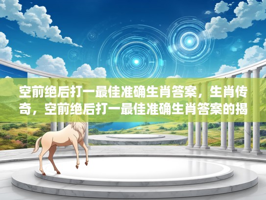 空前绝后打一最佳准确生肖答案，生肖传奇，空前绝后打一最佳准确生肖答案的揭秘之旅