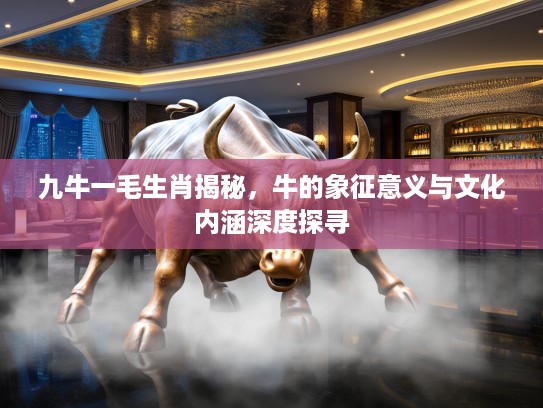 九牛一毛生肖揭秘，牛的象征意义与文化内涵深度探寻