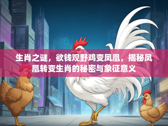 生肖之谜，欲钱观野鸡变凤凰，揭秘凤凰转变生肖的秘密与象征意义