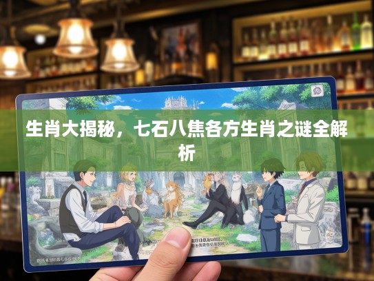 生肖大揭秘，七石八焦各方生肖之谜全解析