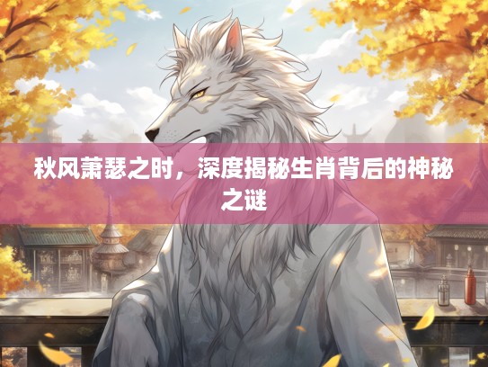 秋风萧瑟之时，深度揭秘生肖背后的神秘之谜