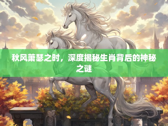 秋风萧瑟之时，深度揭秘生肖背后的神秘之谜