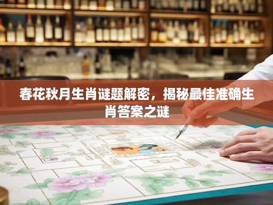 春花秋月生肖谜题解密，揭秘最佳准确生肖答案之谜