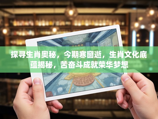 探寻生肖奥秘，今期寒窗逝，生肖文化底蕴揭秘，苦奋斗成就荣华梦想