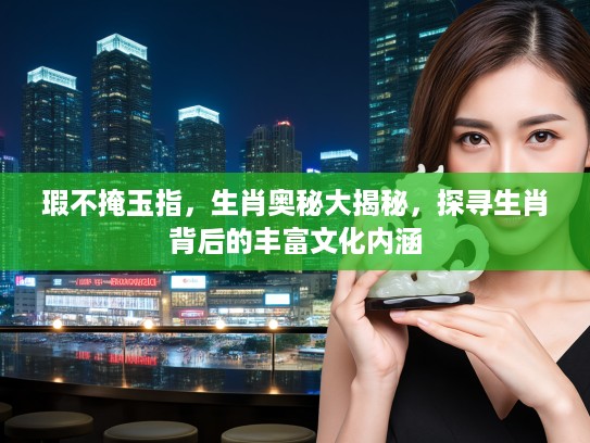 瑕不掩玉指，生肖奥秘大揭秘，探寻生肖背后的丰富文化内涵