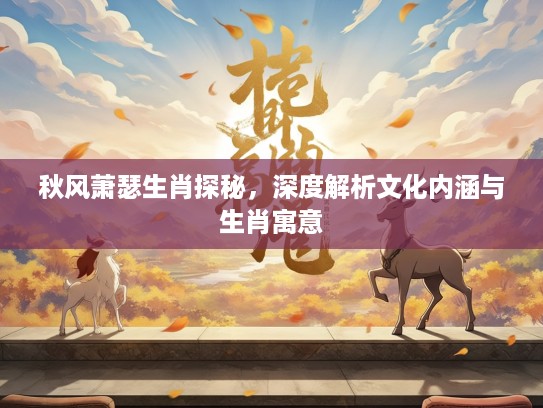秋风萧瑟生肖探秘，深度解析文化内涵与生肖寓意