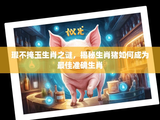 瑕不掩玉生肖之谜，揭秘生肖猪如何成为最佳准确生肖