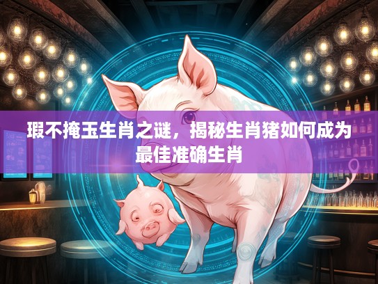瑕不掩玉生肖之谜，揭秘生肖猪如何成为最佳准确生肖