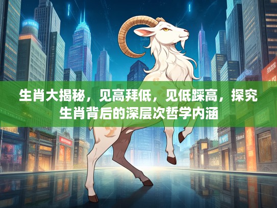 生肖大揭秘，见高拜低，见低踩高，探究生肖背后的深层次哲学内涵