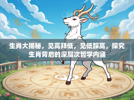 生肖大揭秘，见高拜低，见低踩高，探究生肖背后的深层次哲学内涵