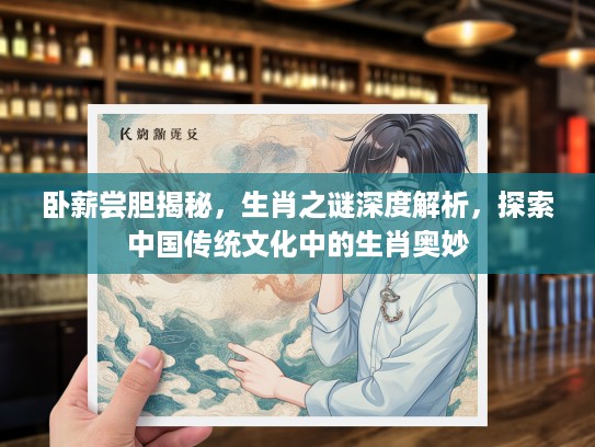 卧薪尝胆揭秘，生肖之谜深度解析，探索中国传统文化中的生肖奥妙