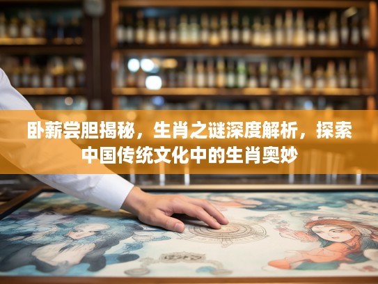 卧薪尝胆揭秘，生肖之谜深度解析，探索中国传统文化中的生肖奥妙