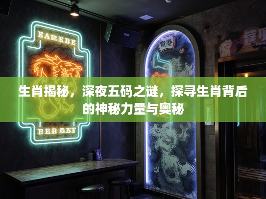 生肖揭秘，深夜五码之谜，探寻生肖背后的神秘力量与奥秘