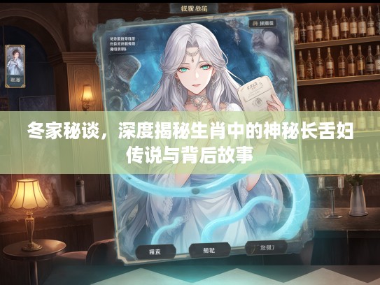 冬家秘谈，深度揭秘生肖中的神秘长舌妇传说与背后故事