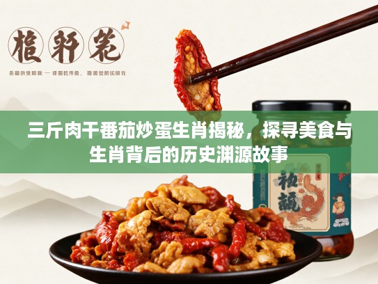 三斤肉干番茄炒蛋生肖揭秘，探寻美食与生肖背后的历史渊源故事