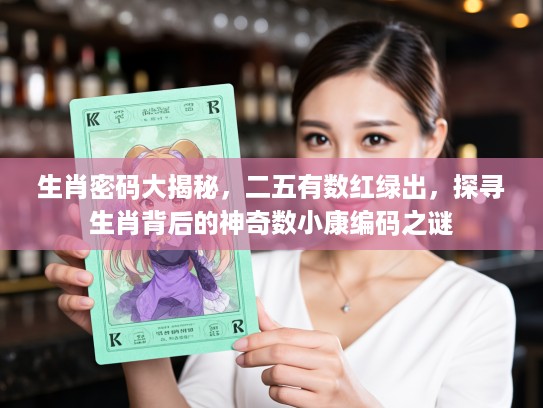 生肖密码大揭秘，二五有数红绿出，探寻生肖背后的神奇数小康编码之谜