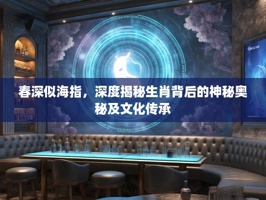 春深似海指，深度揭秘生肖背后的神秘奥秘及文化传承