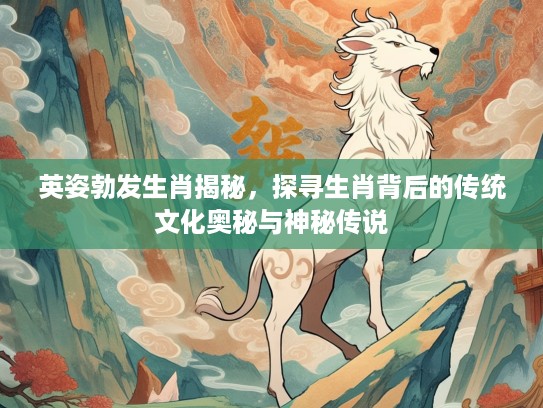 英姿勃发生肖揭秘，探寻生肖背后的传统文化奥秘与神秘传说