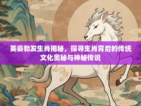 英姿勃发生肖揭秘，探寻生肖背后的传统文化奥秘与神秘传说