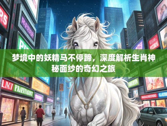 梦境中的妖精马不停蹄，深度解析生肖神秘面纱的奇幻之旅
