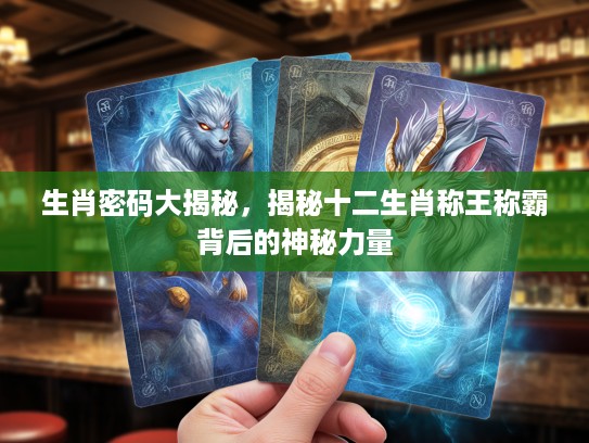 生肖密码大揭秘，揭秘十二生肖称王称霸背后的神秘力量