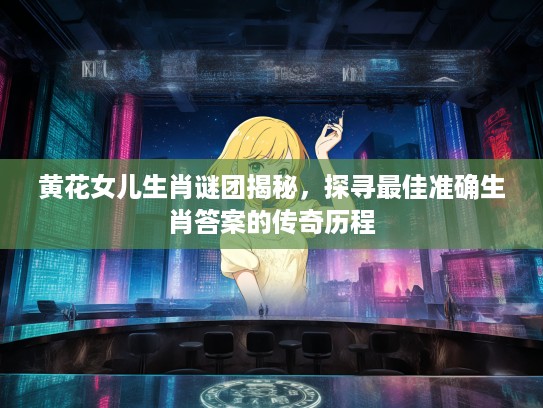 黄花女儿生肖谜团揭秘，探寻最佳准确生肖答案的传奇历程