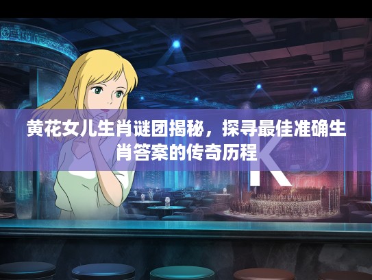 黄花女儿生肖谜团揭秘，探寻最佳准确生肖答案的传奇历程