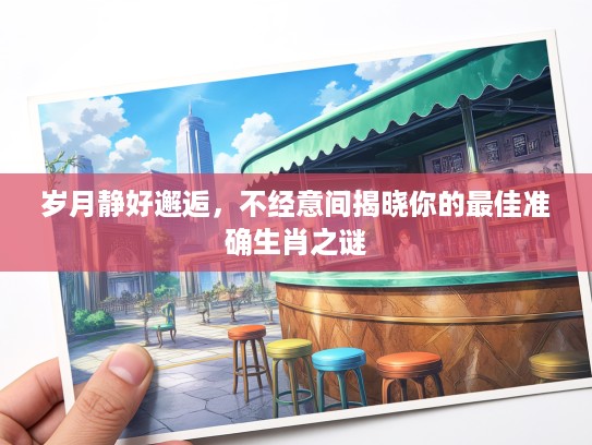 岁月静好邂逅，不经意间揭晓你的最佳准确生肖之谜