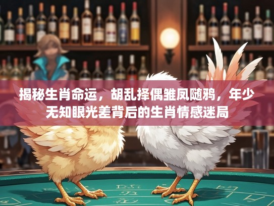 揭秘生肖命运，胡乱择偶雏凤随鸦，年少无知眼光差背后的生肖情感迷局