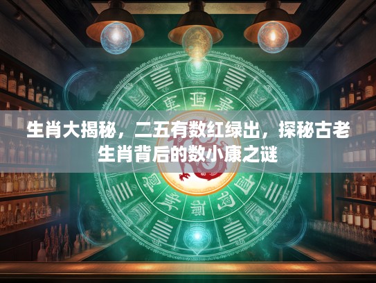 生肖大揭秘，二五有数红绿出，探秘古老生肖背后的数小康之谜