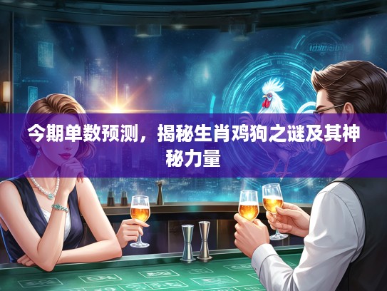 今期单数预测，揭秘生肖鸡狗之谜及其神秘力量