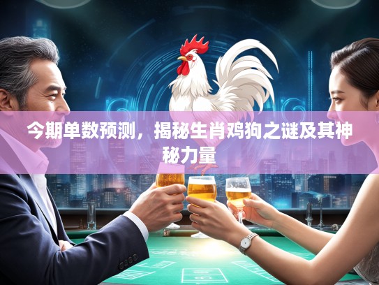 今期单数预测，揭秘生肖鸡狗之谜及其神秘力量