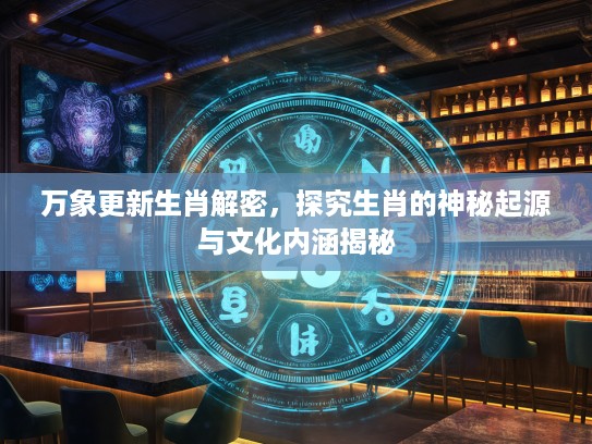 万象更新生肖解密，探究生肖的神秘起源与文化内涵揭秘