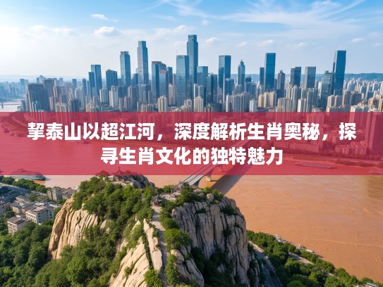 挈泰山以超江河，深度解析生肖奥秘，探寻生肖文化的独特魅力
