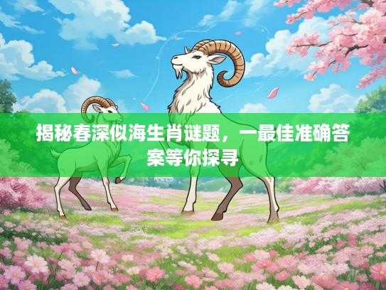 揭秘春深似海生肖谜题，一最佳准确答案等你探寻