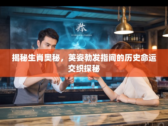 揭秘生肖奥秘，英姿勃发指间的历史命运交织探秘