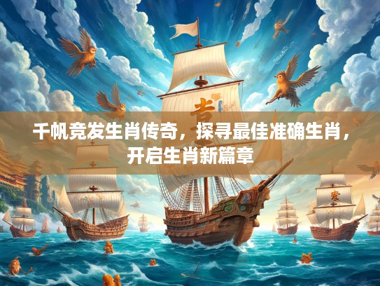 千帆竞发生肖传奇，探寻最佳准确生肖，开启生肖新篇章