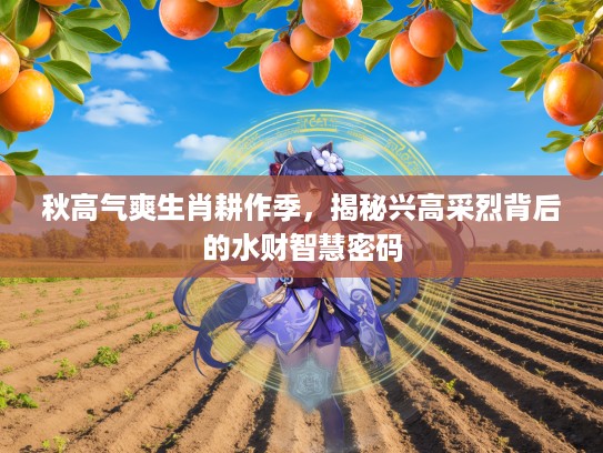 秋高气爽生肖耕作季，揭秘兴高采烈背后的水财智慧密码