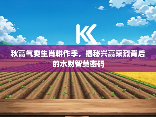 秋高气爽生肖耕作季，揭秘兴高采烈背后的水财智慧密码