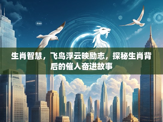 生肖智慧，飞鸟浮云映励志，探秘生肖背后的催人奋进故事