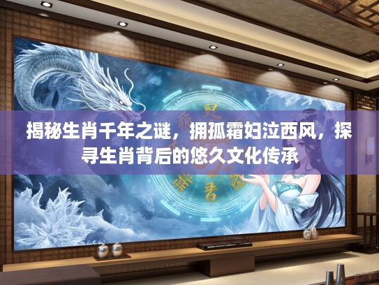 揭秘生肖千年之谜，拥孤霜妇泣西风，探寻生肖背后的悠久文化传承