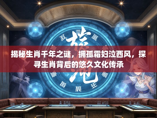 揭秘生肖千年之谜，拥孤霜妇泣西风，探寻生肖背后的悠久文化传承