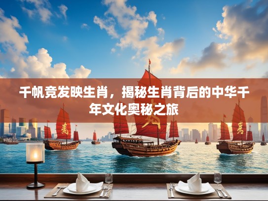 千帆竞发映生肖，揭秘生肖背后的中华千年文化奥秘之旅