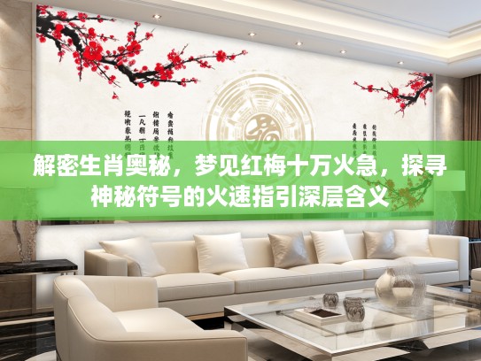 解密生肖奥秘，梦见红梅十万火急，探寻神秘符号的火速指引深层含义