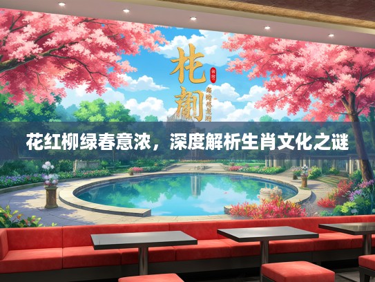 花红柳绿春意浓，深度解析生肖文化之谜