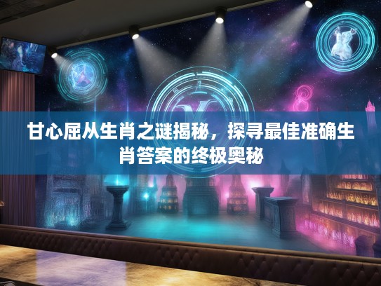 甘心屈从生肖之谜揭秘，探寻最佳准确生肖答案的终极奥秘